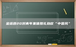 金塔县20对青年集体婚礼劲吹“中国风”