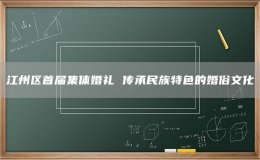 江州区首届集体婚礼 传承民族特色的婚俗文化 