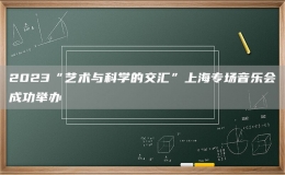 2023“艺术与科学的交汇”上海专场音乐会成功举办