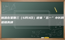 铁路在星期三（5月3日）迎来“五一”小长假返程高峰