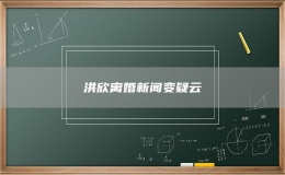 洪欣离婚新闻变疑云