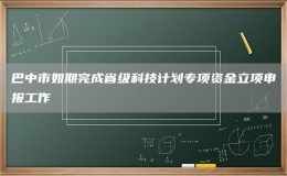 巴中市如期完成省级科技计划专项资金立项申报工作