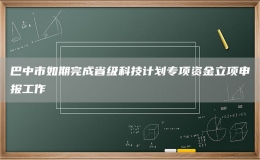 巴中市如期完成省级科技计划专项资金立项申报工作