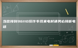当您接到96110反诈专线来电时请务必接听电话