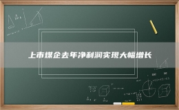 上市煤企去年净利润实现大幅增长