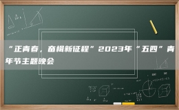 “正青春，奋楫新征程”2023年“五四”青年节主题晚会