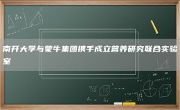 南开大学与蒙牛集团携手成立营养研究联合实验室