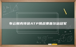 布云朝克特获ATP挑战赛首尔站冠军