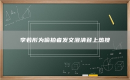 李若彤为偷拍者发文澄清登上热搜