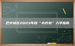 巴中城区2023年秋“小升初”入学指南