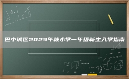 巴中城区2023年秋小学一年级新生入学指南