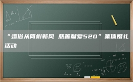 “婚俗从简树新风 慈善献爱520”集体婚礼活动