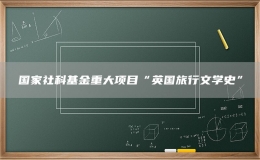 国家社科基金重大项目“英国旅行文学史”