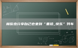 ​林俊杰分享自己也坐到“重拾_快乐”列车