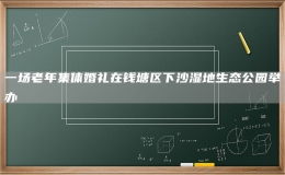 一场老年集体婚礼在钱塘区下沙湿地生态公园举办
