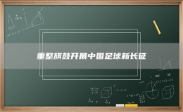 重整旗鼓开展中国足球新长征