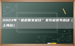 2023年“亚足联女足日”女孩足球节活动（上海站）