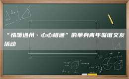 “情暖通州·心心相通”的单身青年联谊交友活动