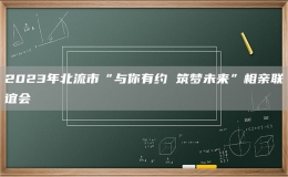 2023年北流市“与你有约 筑梦未来”相亲联谊会