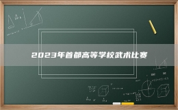 2023年首都高等学校武术比赛