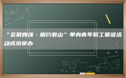 “会聚良缘·相约君山”单身青年职工联谊活动成功举办