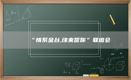 “情系金台,缘来誓你”联谊会