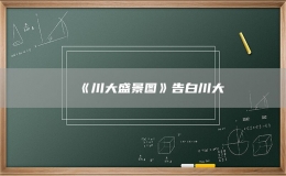 《川大盛景图》告白川大