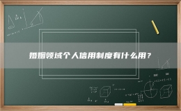 婚姻领域个人信用制度有什么用？