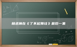 杨丞琳在《了不起舞社》最后一集