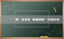 “‘京’彩文化 青春绽放”行动计划