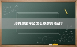 没有固定车位怎么安装充电桩？