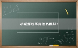 小龙虾吃不完怎么保鲜？