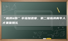 “株洲@你”幸福加速度，第二届株洲青年人才集体婚礼