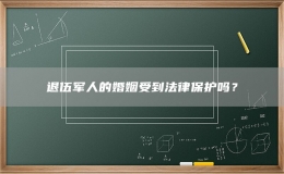 退伍军人的婚姻受到法律保护吗？