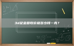 3d足金回收价格多少钱一克？