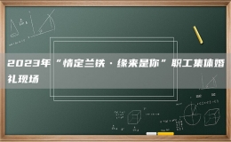 2023年“情定兰铁•缘来是你”职工集体婚礼现场