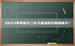 2023年的夏天三伏天最热的日期是哪天？