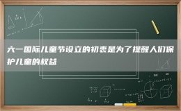 六一国际儿童节设立的初衷是为了提醒人们保护儿童的权益