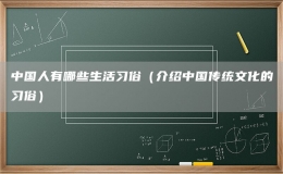 中国人有哪些生活习俗（介绍中国传统文化的习俗）