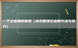 一个企业如何管理（高效管理企业的方法与技巧）