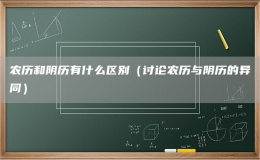 农历和阴历有什么区别（讨论农历与阴历的异同）