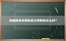 英国的高等教育和义务教育怎么样？