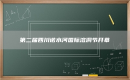 第二届四川诺水河国际溶洞节开幕