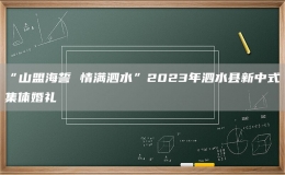 “山盟海誓 情满泗水”2023年泗水县新中式集体婚礼