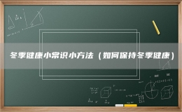 冬季健康小常识小方法（如何保持冬季健康）