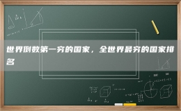 世界倒数第一穷的国家，全世界最穷的国家排名