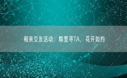 相亲交友活动：粽里寻TA，花开如约