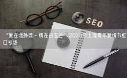 “爱在北外滩·情在白玉兰”2023年上海青年爱情节虹口专场