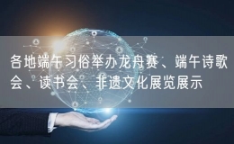 各地端午习俗举办龙舟赛、端午诗歌会、读书会、非遗文化展览展示