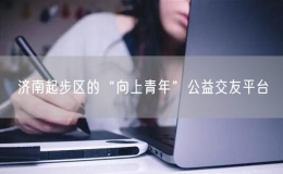 济南起步区的“向上青年”公益交友平台